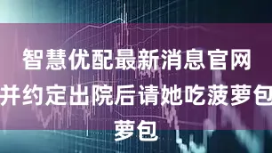 智慧优配最新消息官网并约定出院后请她吃菠萝包