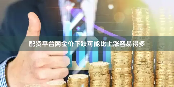 配资平台网金价下跌可能比上涨容易得多