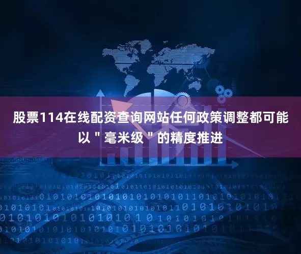 股票114在线配资查询网站任何政策调整都可能以＂毫米级＂的精度推进