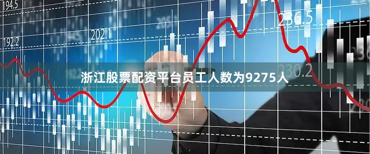 浙江股票配资平台员工人数为9275人