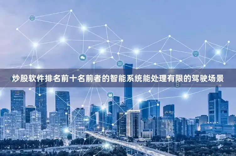 炒股软件排名前十名前者的智能系统能处理有限的驾驶场景