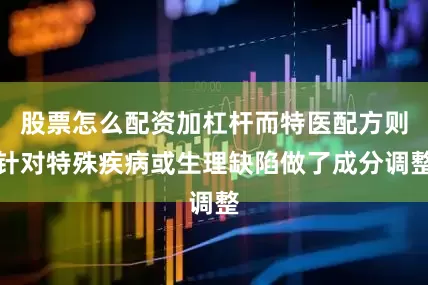 股票怎么配资加杠杆而特医配方则针对特殊疾病或生理缺陷做了成分调整