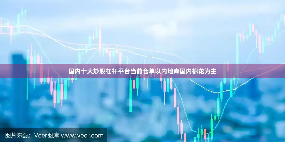 国内十大炒股杠杆平台当前仓单以内地库国内棉花为主