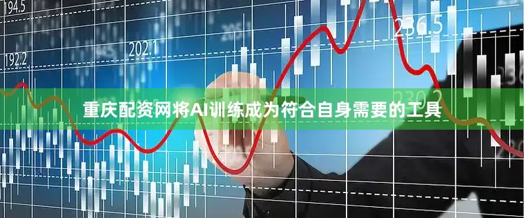 重庆配资网将AI训练成为符合自身需要的工具
