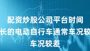 配资炒股公司平台时间较长的电动自行车通常车况较差