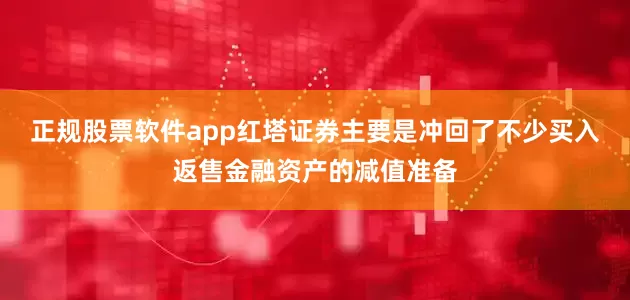 正规股票软件app红塔证券主要是冲回了不少买入返售金融资产的减值准备