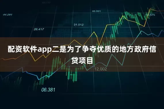 配资软件app二是为了争夺优质的地方政府信贷项目