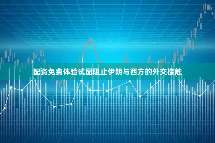 配资免费体验试图阻止伊朗与西方的外交接触