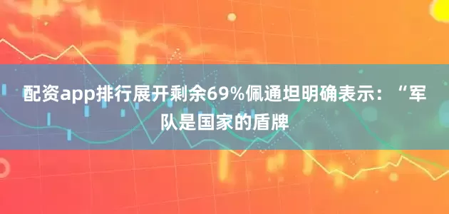 配资app排行展开剩余69%佩通坦明确表示：“军队是国家的盾牌