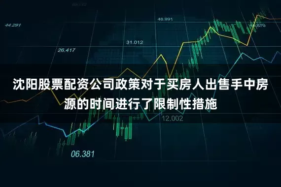 沈阳股票配资公司政策对于买房人出售手中房源的时间进行了限制性措施