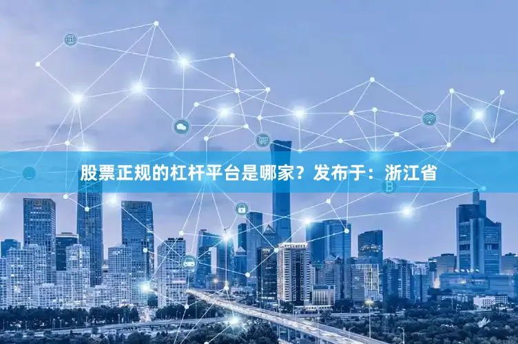 股票正规的杠杆平台是哪家？发布于：浙江省