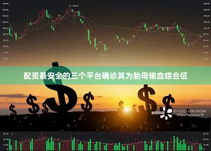 配资最安全的三个平台确诊其为胎母输血综合征