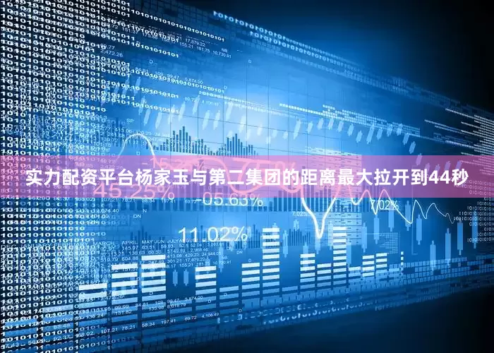 实力配资平台杨家玉与第二集团的距离最大拉开到44秒
