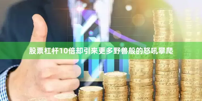 股票杠杆10倍却引来更多野兽般的怒吼攀爬