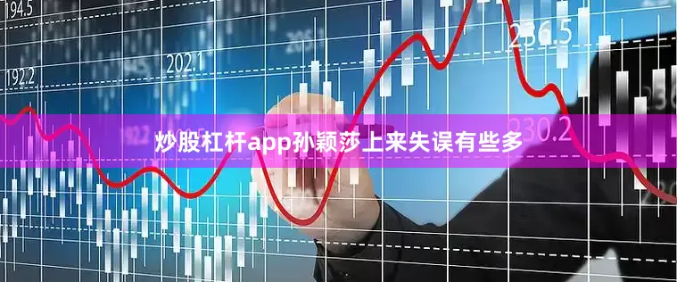 炒股杠杆app孙颖莎上来失误有些多