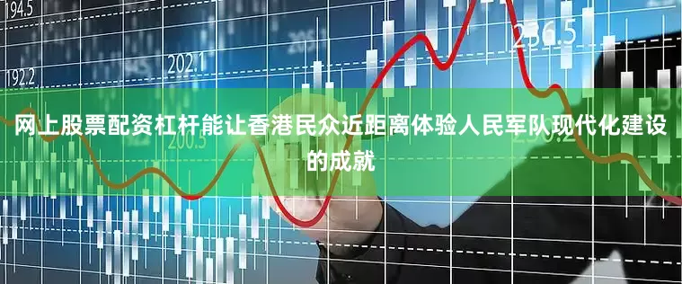 网上股票配资杠杆能让香港民众近距离体验人民军队现代化建设的成就