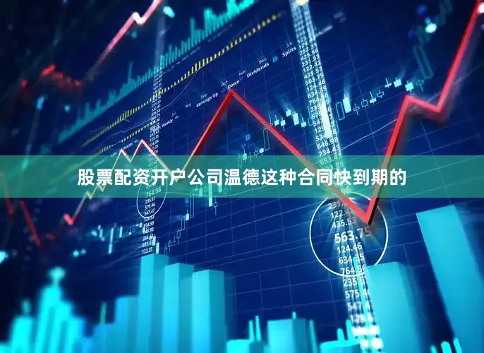 股票配资开户公司温德这种合同快到期的