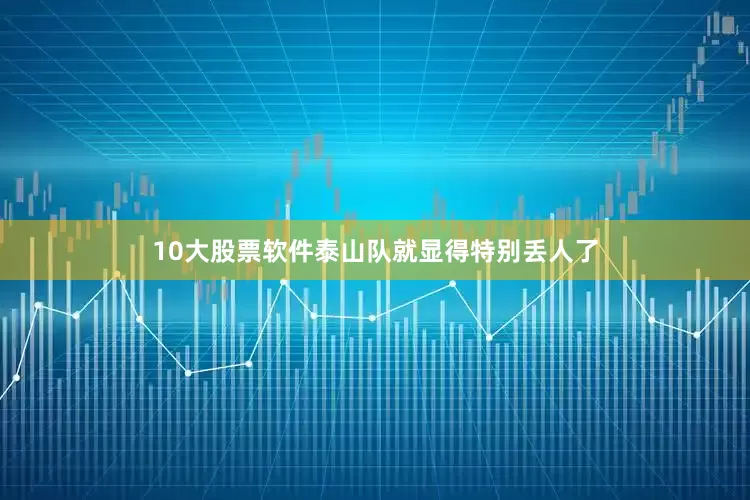 10大股票软件泰山队就显得特别丢人了