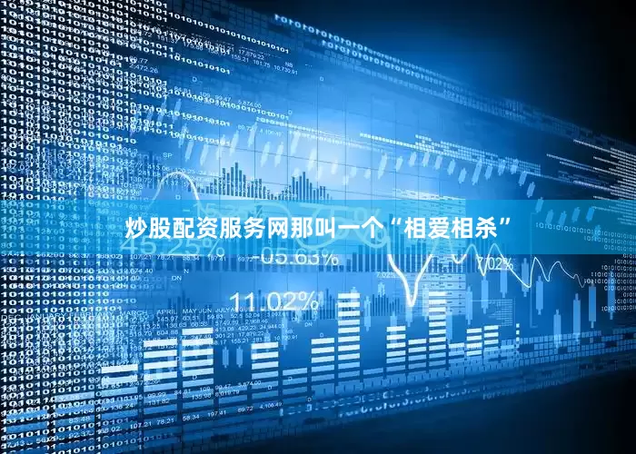 炒股配资服务网那叫一个“相爱相杀”