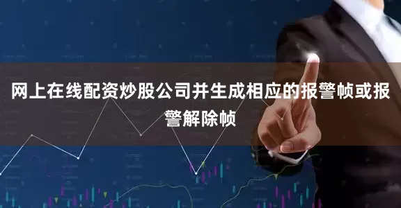 网上在线配资炒股公司并生成相应的报警帧或报警解除帧