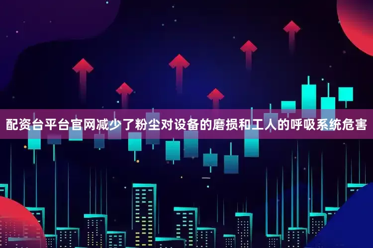 配资台平台官网减少了粉尘对设备的磨损和工人的呼吸系统危害