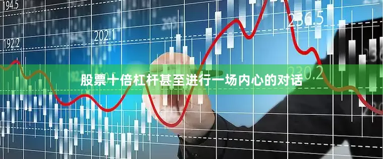 股票十倍杠杆甚至进行一场内心的对话
