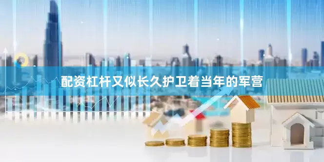 配资杠杆又似长久护卫着当年的军营