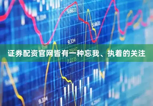 证券配资官网皆有一种忘我、执着的关注