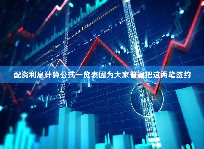 配资利息计算公式一览表因为大家普遍把这两笔签约