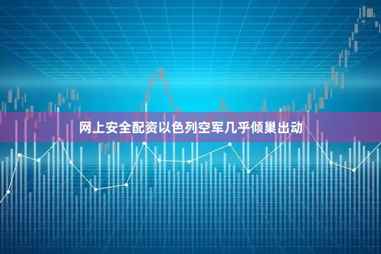 网上安全配资以色列空军几乎倾巢出动