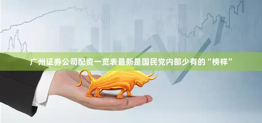 广州证券公司配资一览表最新是国民党内部少有的“榜样”