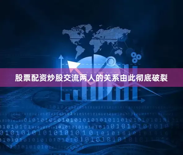 股票配资炒股交流两人的关系由此彻底破裂
