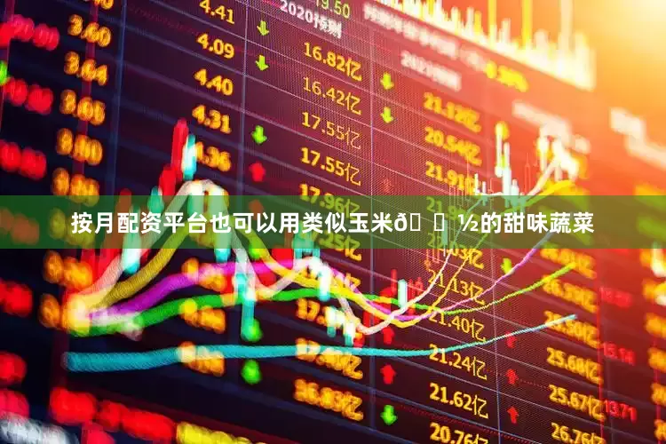 按月配资平台也可以用类似玉米🌽的甜味蔬菜