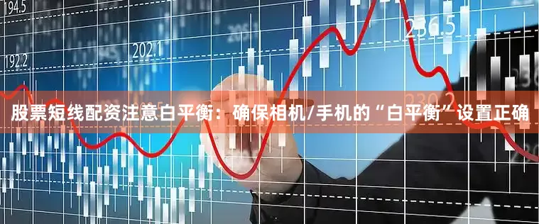 股票短线配资注意白平衡：确保相机/手机的“白平衡”设置正确