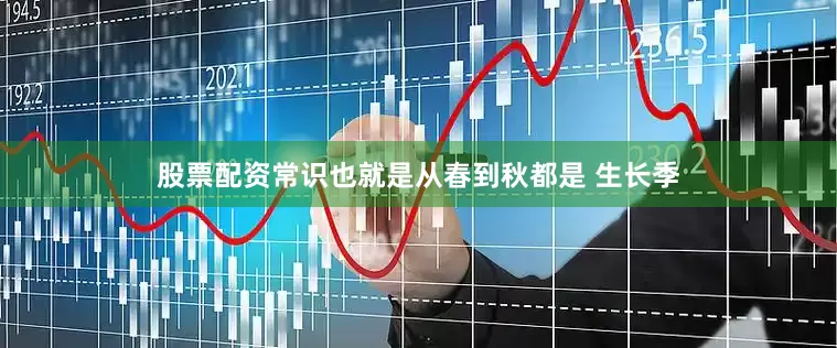 股票配资常识也就是从春到秋都是 生长季