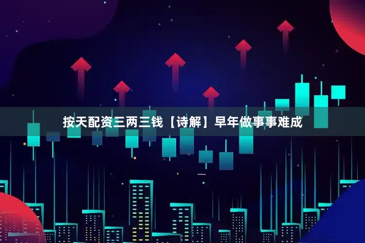 按天配资三两三钱【诗解】早年做事事难成