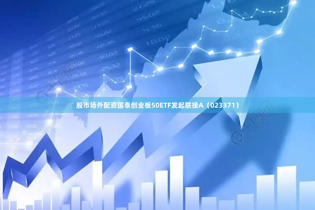 股市场外配资国泰创业板50ETF发起联接A（023371）
