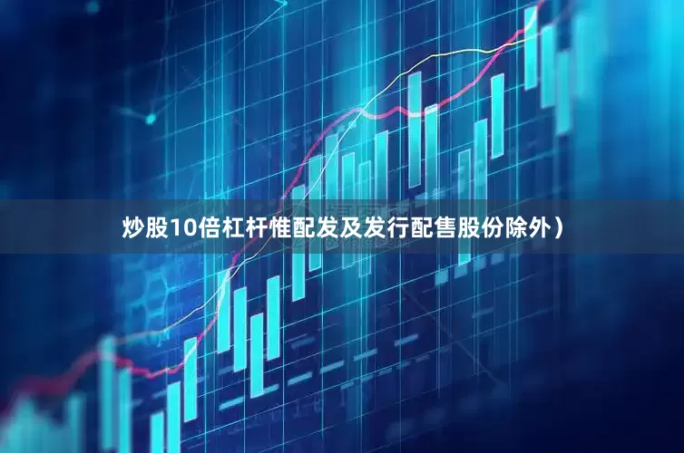 炒股10倍杠杆惟配发及发行配售股份除外）