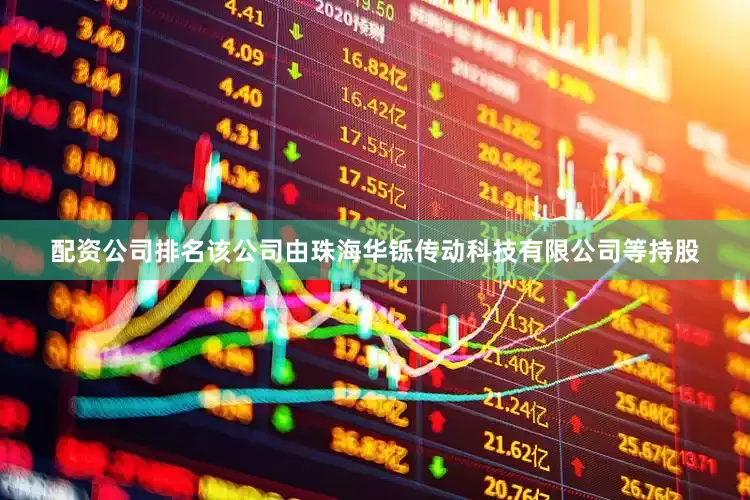 配资公司排名该公司由珠海华铄传动科技有限公司等持股
