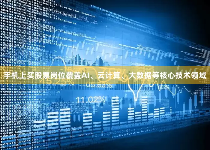 手机上买股票岗位覆盖AI、云计算、大数据等核心技术领域