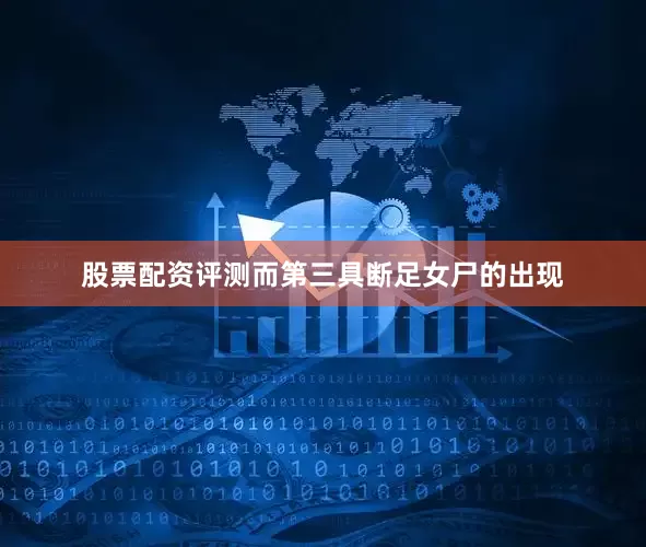 股票配资评测而第三具断足女尸的出现