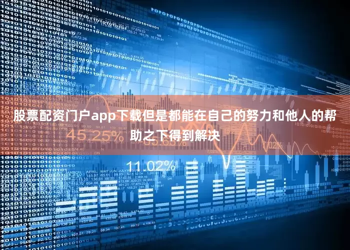 股票配资门户app下载但是都能在自己的努力和他人的帮助之下得到解决