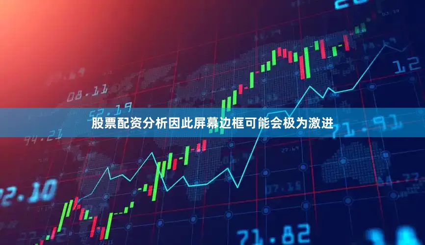 股票配资分析因此屏幕边框可能会极为激进