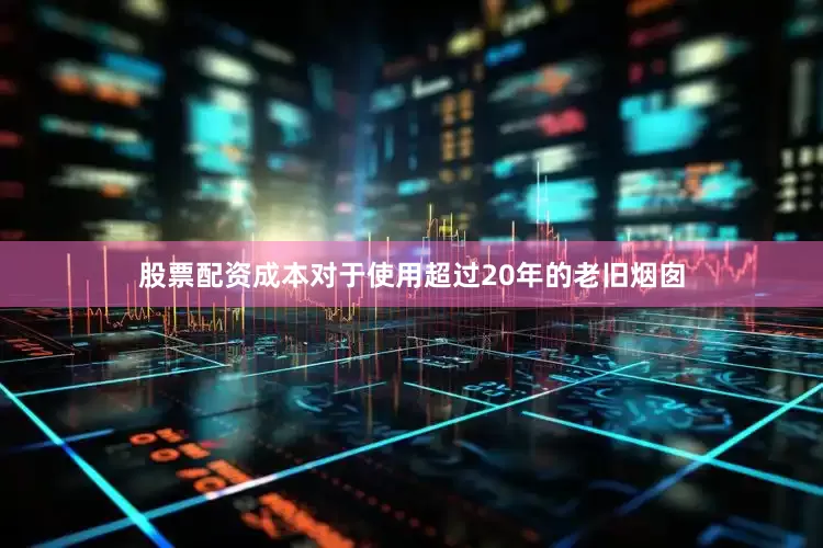 股票配资成本对于使用超过20年的老旧烟囱