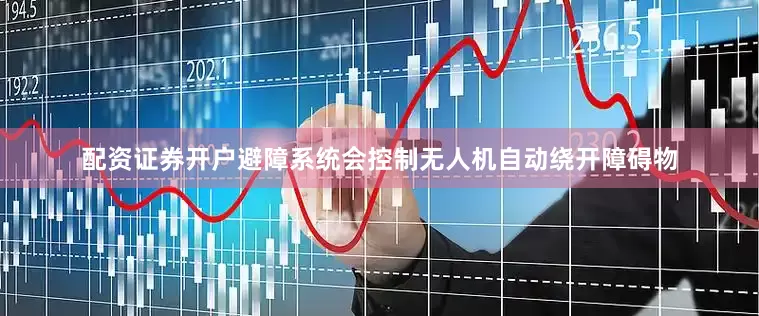 配资证券开户避障系统会控制无人机自动绕开障碍物